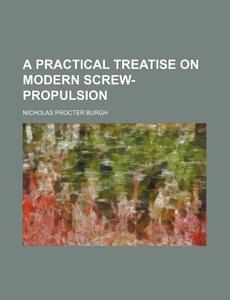 A Practical Treatise on Modern Screw-Propulsion di Nicholas Procter Burgh edito da Rarebooksclub.com
