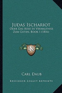 Judas Ischariot: Oder Das Bose in Verhaltniss Zum Guten, Book 1 (1816) di Carl Daub edito da Kessinger Publishing