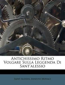 Antichissimo Ritmo Volgare Sulla Leggenda Di Sant'alessio di Saint Alexius, Ernesto Monaci edito da Nabu Press