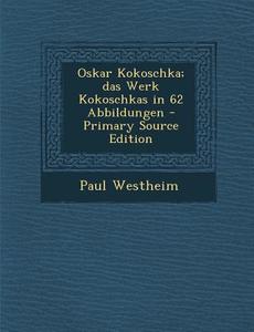 Oskar Kokoschka; Das Werk Kokoschkas in 62 Abbildungen - Primary Source Edition di Paul Westheim edito da Nabu Press