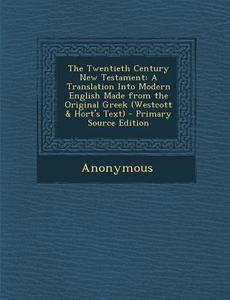 The Twentieth Century New Testament: A Translation Into Modern English Made from the Original Greek (Westcott & Hort's Text) di Anonymous edito da Nabu Press