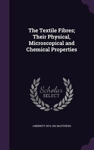 The Textile Fibres; Their Physical, Microscopical And Chemical Properties di Joseph Merritt Matthews edito da Palala Press