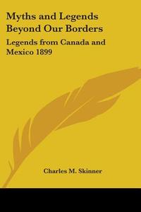 Myths And Legends Beyond Our Borders di Charles M. Skinner edito da Kessinger Publishing Co