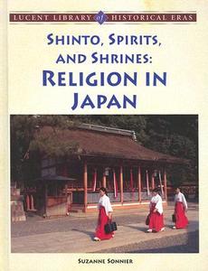 Shinto, Spirits, and Shrines: Religion in Japan di Suzanne Sonnier edito da Lucent Books