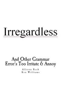 Irregardless: And Other Grammar Error's Too Irritate and Annoy di Kenneth J. Williams edito da Createspace