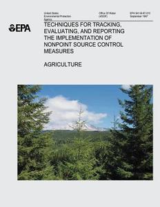 Techniques for Tracking, Evaluating, and Reporting the Implementation of Nonpoint Source Control Measures: I. Agriculture di U. S. Environmental Protection Agency edito da Createspace