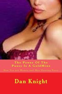 The Power of the Pussy Is a Goldmine: Now You Got Women and Men Hunting Pussy di Sex Dan Edward Knight Sr edito da Createspace