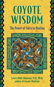 Coyote Wisdom: The Power of Story in Healing di Lewis Mehl-Madrona edito da BEAR & CO