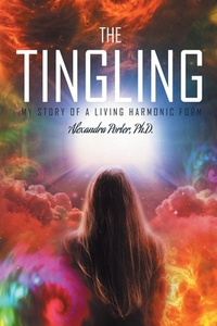 The Tingling: My Story of a Living Harmonic Form di Ph. D. Alexandra Porter edito da WESTWOOD BOOKS PUB LLC