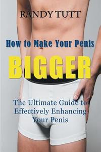 How to Make Your Penis BIGGER: The Ultimate Guide to Effectively Enhancing Your Penis di Randy Tutt edito da WAHIDA CLARK PRESENTS PUB