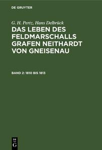 Das Leben des Feldmarschalls Grafen Neithardt von Gneisenau, Band 2, 1810 bis 1813 di G. H. Pertz, Hans Delbrück edito da De Gruyter