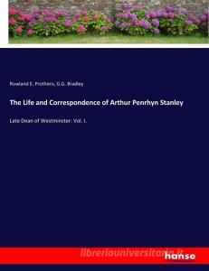 The Life and Correspondence of Arthur Penrhyn Stanley di Rowland E. Prothero, G. G. Bradley edito da hansebooks