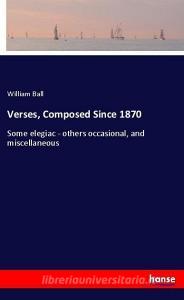 Verses, Composed Since 1870 di William Ball edito da hansebooks