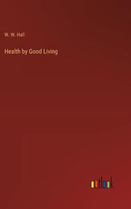 Health by Good Living di W. W. Hall edito da Outlook Verlag