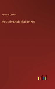 Wie Uli der Knecht glücklich wird di Jeremias Gotthelf edito da Outlook Verlag