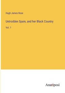 Untrodden Spain, and her Black Country di Hugh James Rose edito da Anatiposi Verlag