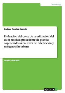 Evaluación del coste de la utilización del calor residual procedente de plantas cogeneradoras en redes de calefacción y  di Enrique Rosales Asensio edito da GRIN Publishing