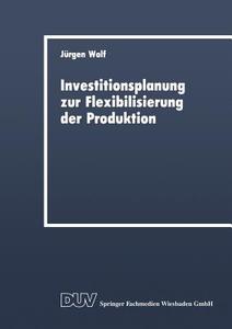 Investitionsplanung zur Flexibilisierung der Produktion di Jürgen Wolf edito da Gabler Verlag