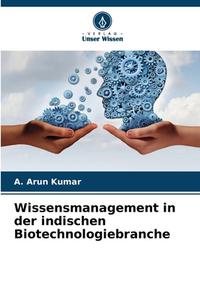 Wissensmanagement in der indischen Biotechnologiebranche di A. Arun Kumar edito da Verlag Unser Wissen