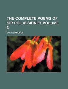 The Complete Poems Of Sir Philip Sidney di Philip Sidney, Sir Philip Sidney edito da General Books Llc