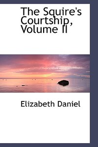 The Squire's Courtship, Volume Ii di Elizabeth Daniel edito da Bibliolife