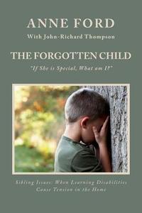 The Forgotten Child: If She Is Special, What Am I?: Sibling Issues: When Learning Disabilities Cause Tension in the Home di Anne Ford edito da Capri Island Publications