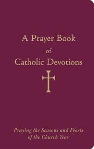 A Prayer Book of Catholic Devotions: Praying the Seasons and Feasts of the Church Year di William George Storey edito da Loyola Press