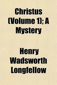 Christus Volume 1 ; A Mystery di Henry Wadsworth Longfellow edito da General Books