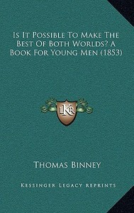 Is It Possible to Make the Best of Both Worlds? a Book for Young Men (1853) di Thomas Binney edito da Kessinger Publishing