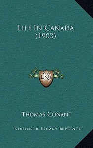 Life in Canada (1903) di Thomas Conant edito da Kessinger Publishing