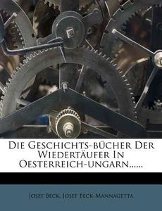 Die Geschichts-bucher Der Wiedertaufer In Oesterreich-ungarn...... di Josef Beck, Josef Beck-mannagetta edito da Nabu Press