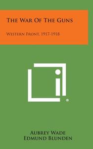 The War of the Guns: Western Front, 1917-1918 di Aubrey Wade, Edmund Blunden edito da Literary Licensing, LLC