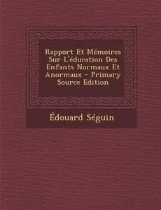 Rapport Et Memoires Sur L'Education Des Enfants Normaux Et Anormaux di Edouard Seguin edito da Nabu Press