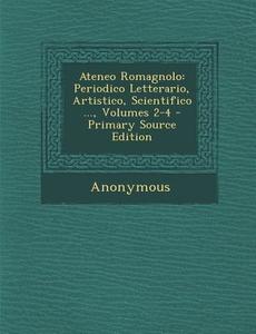 Ateneo Romagnolo: Periodico Letterario, Artistico, Scientifico ..., Volumes 2-4 - Primary Source Edition di Anonymous edito da Nabu Press