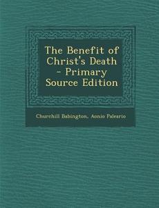 The Benefit of Christ's Death di Churchill Babington, Aonio Paleario edito da Nabu Press