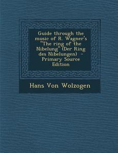 Guide Through the Music of R. Wagner's the Ring of the Nibelung (Der Ring Des Nibelungen) di Hans Von Wolzogen edito da Nabu Press