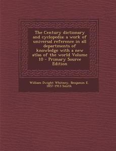 The Century Dictionary and Cyclopedia; A Work of Universal Reference in All Departments of Knowledge with a New Atlas of the World Volume 10 di William Dwight Whitney, Benjamin E. 1857-1913 Smith edito da Nabu Press