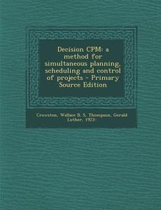Decision CPM: A Method for Simultaneous Planning, Scheduling and Control of Projects - Primary Source Edition di Wallace B. S. Crowston, Gerald Luther Thompson edito da Nabu Press