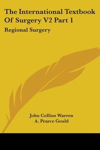 The International Textbook Of Surgery V2 Part 1 di John Collins Warren, A. Pearce Gould edito da Kessinger Publishing Co