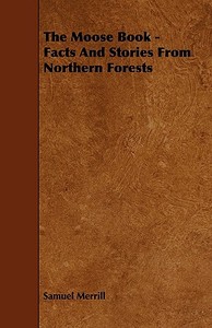 The Moose Book - Facts and Stories from Northern Forests di Samuel Iii Merrill edito da Burman Press