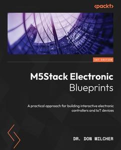 M5Stack Electronic Blueprints: A practical approach for building interactive electronic controllers and IoT devices di Don Wilcher edito da PACKT PUB