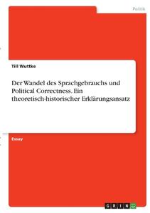 Der Wandel des Sprachgebrauchs und Political Correctness. Ein theoretisch-historischer Erklärungsansatz di Till Wuttke edito da GRIN Verlag