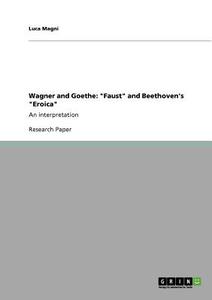 Wagner and Goethe: "Faust" and Beethoven's "Eroica" di Luca Magni edito da GRIN Publishing
