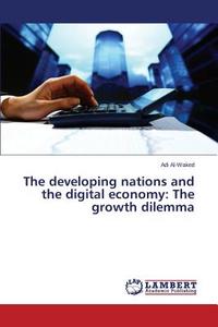 The developing nations and the digital economy: The growth dilemma di Adi Al-Waked edito da LAP Lambert Academic Publishing