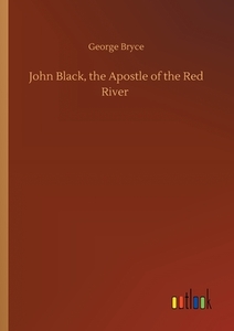 John Black, the Apostle of the Red River di George Bryce edito da Outlook Verlag