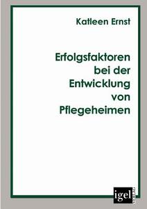Erfolgsfaktoren bei der Entwicklung von Pflegeheimen di Katleen Ernst edito da Igel Verlag