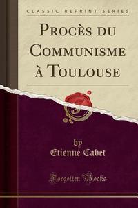 Procès Du Communisme à Toulouse (Classic Reprint) di Etienne Cabet edito da Forgotten Books
