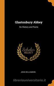 Glastonbury Abbey di John Williamson edito da Franklin Classics Trade Press