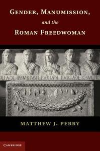 Gender, Manumission, and the Roman Freedwoman di Matthew J. Perry edito da Cambridge University Press