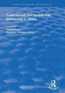 Trade Unions and Sustainable Democracy in Africa di Gerard Kester, Ousmane Oumarou Sidibe edito da Taylor & Francis Ltd